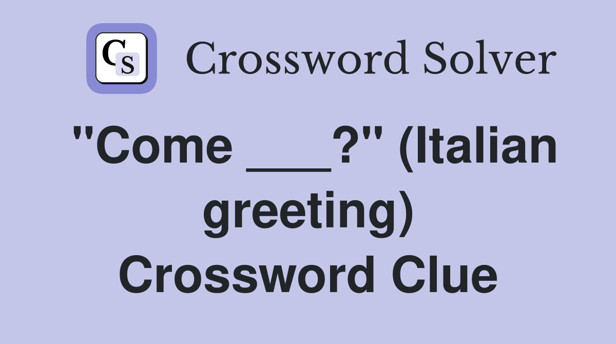 "Come ___?" (Italian greeting) Crossword Clue