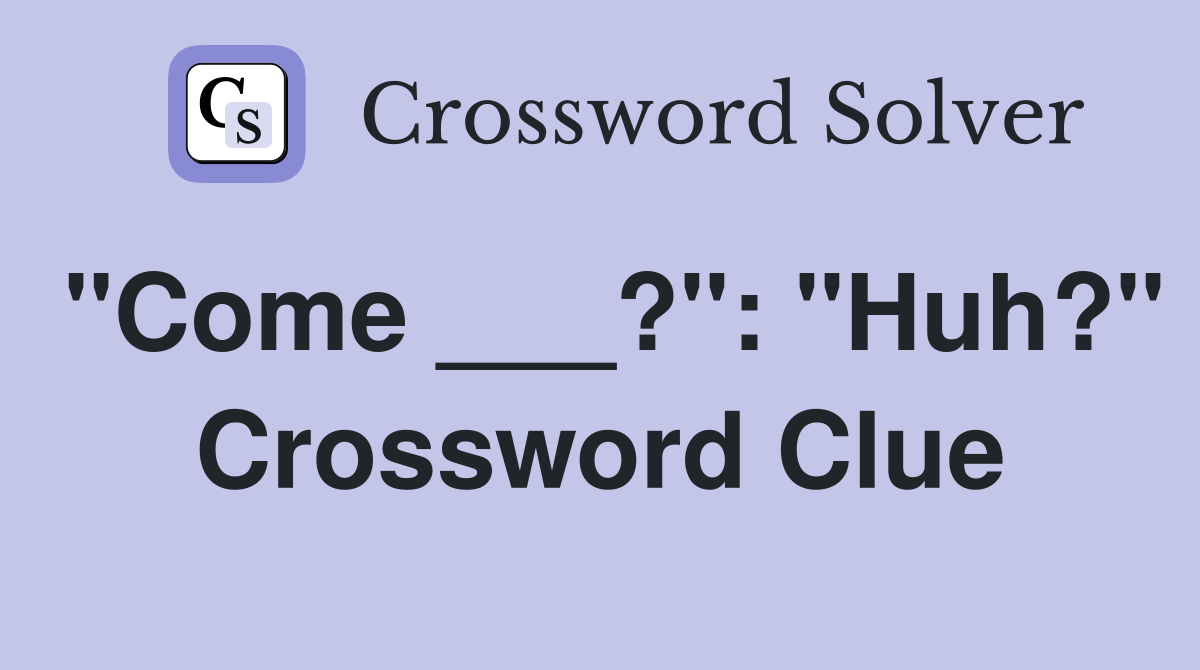 "Come ___?": "Huh?" Crossword Clue