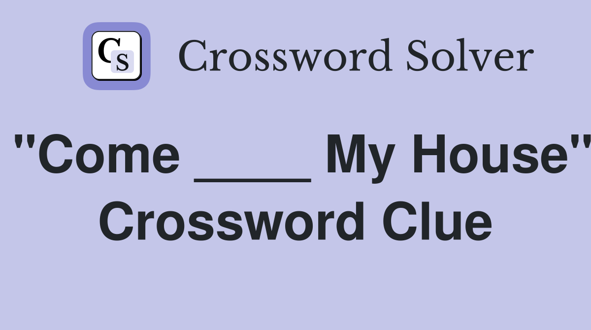 "Come ____ My House" Crossword Clue