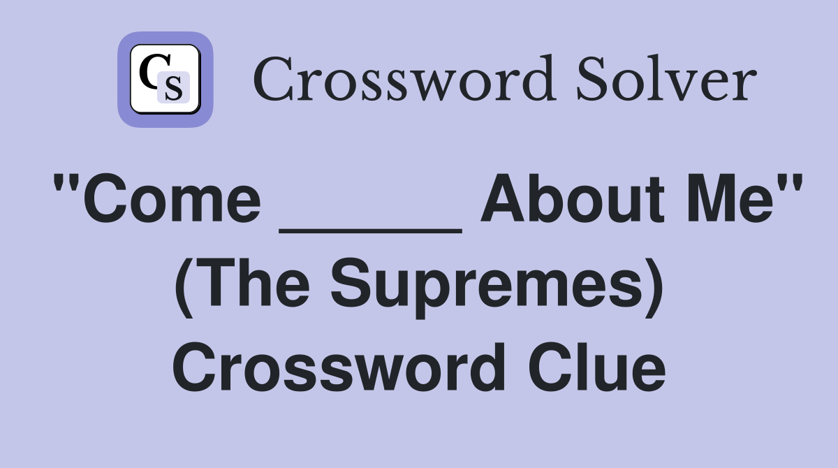 "Come _____ About Me" (The Supremes) Crossword Clue