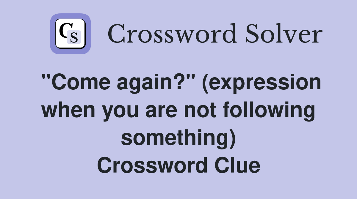 "Come again?" (expression when you are not following something) Crossword Clue