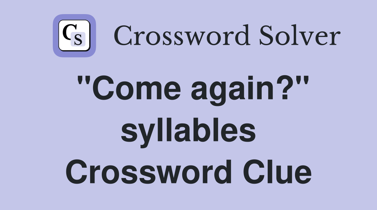 "Come again?" syllables Crossword Clue