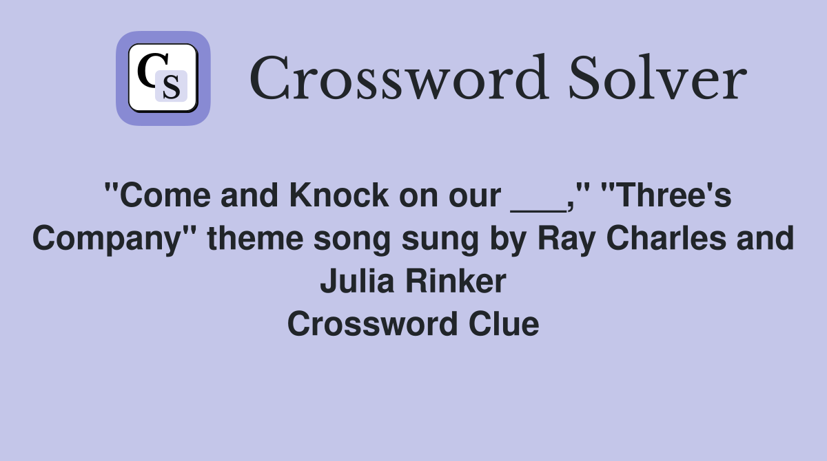 "Come and Knock on our ___," "Three's Company" theme song sung by Ray Charles and Julia Rinker Crossword Clue