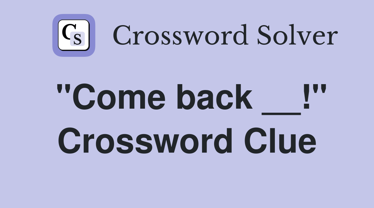 "Come back __!" Crossword Clue