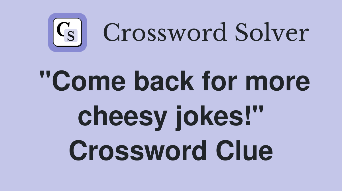 "Come back for more cheesy jokes!" Crossword Clue