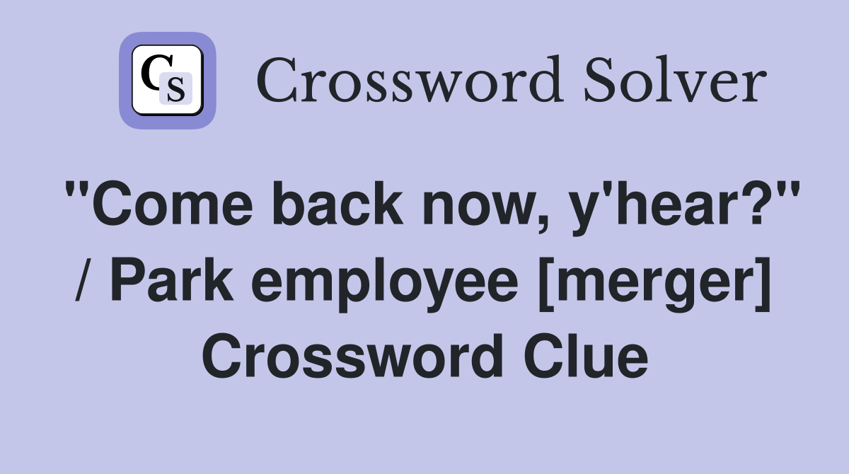"Come back now, y'hear?" / Park employee [merger] Crossword Clue