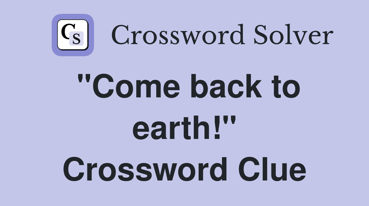 "Come back to earth!" Crossword Clue