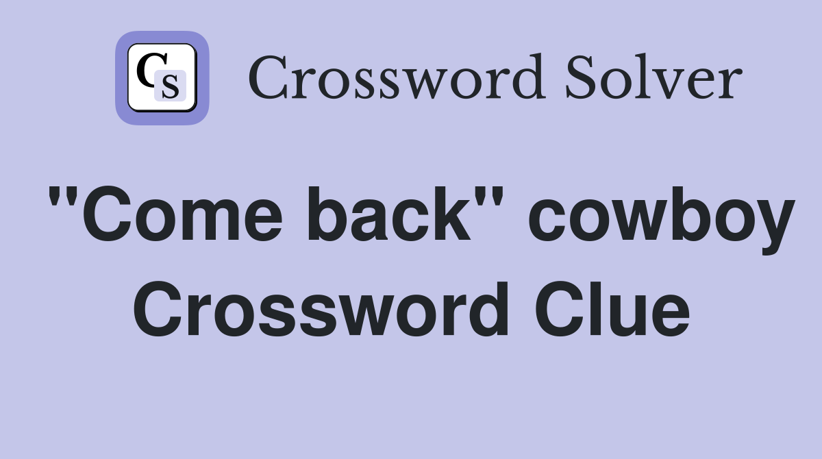 "Come back" cowboy Crossword Clue