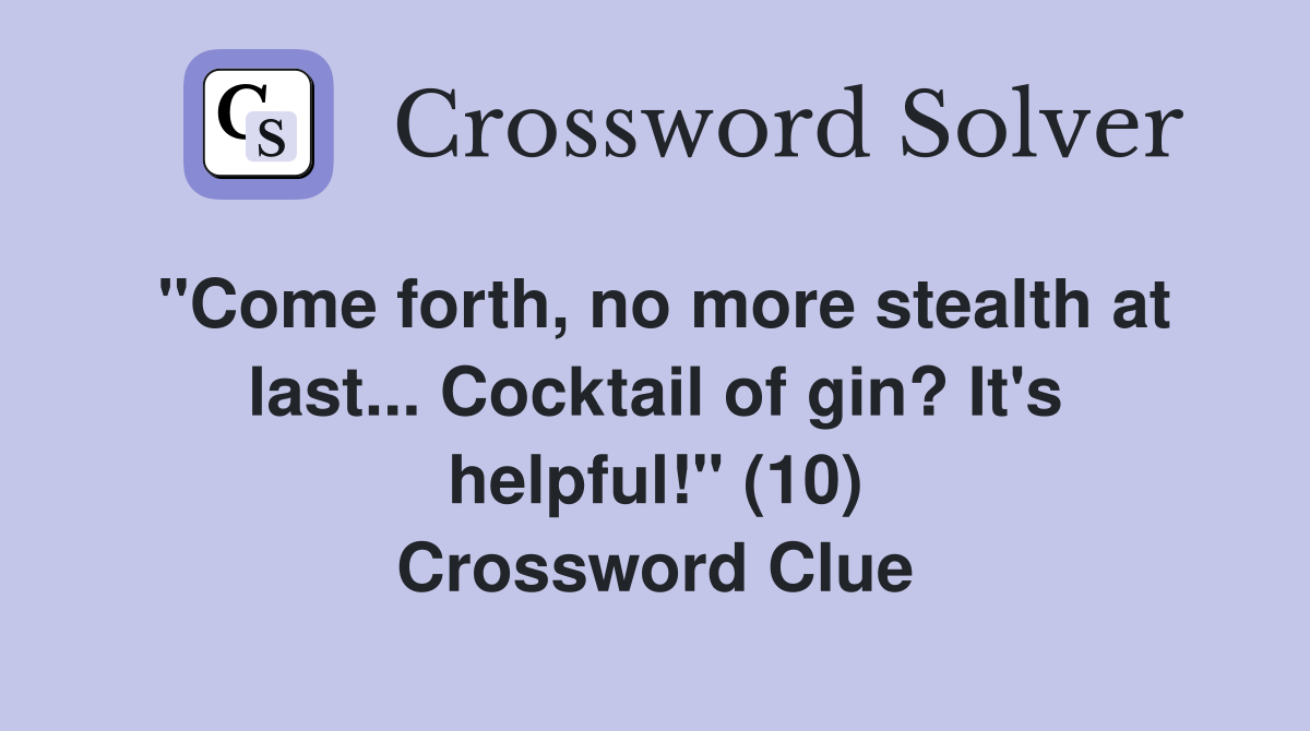"Come forth, no more stealth at last... Cocktail of gin? It's helpful!" (10) Crossword Clue