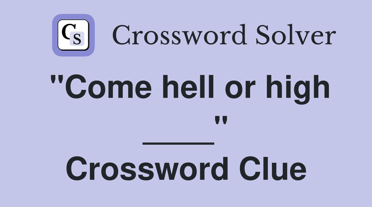 "Come hell or high ____" Crossword Clue