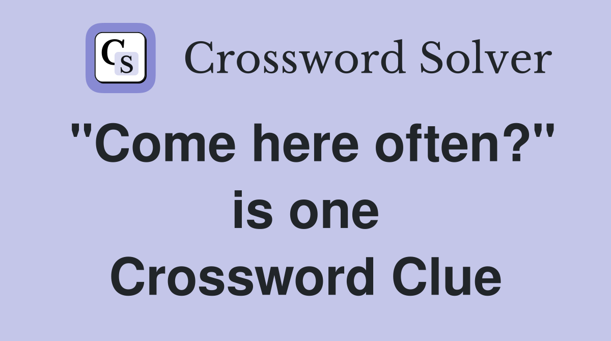 "Come here often?" is one Crossword Clue