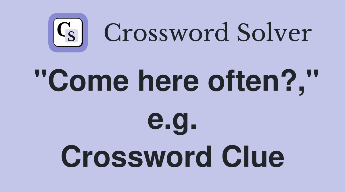 "Come here often?," e.g. Crossword Clue