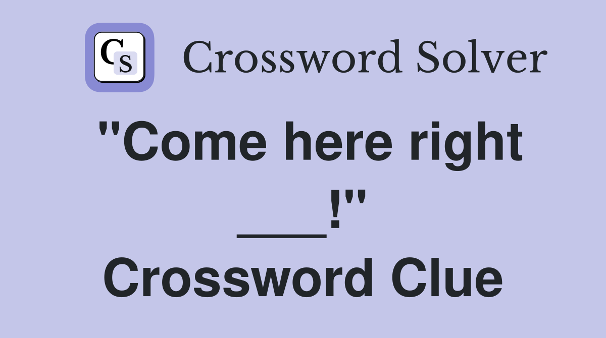 "Come here right ___!" Crossword Clue