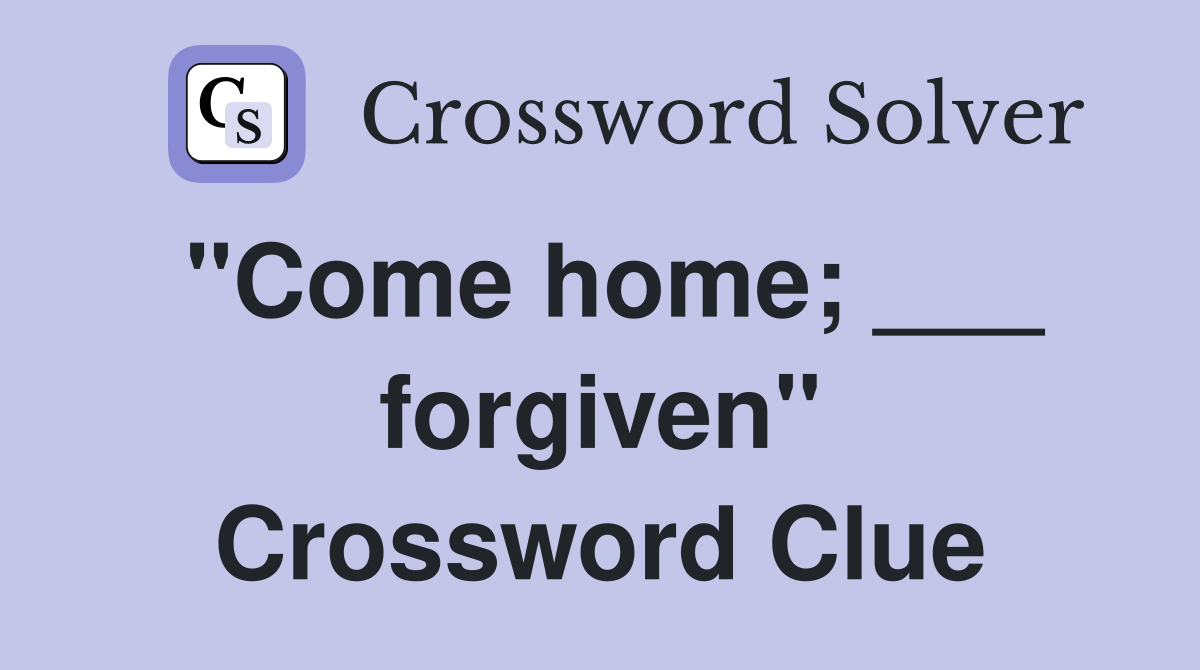 "Come home; ___ forgiven" Crossword Clue