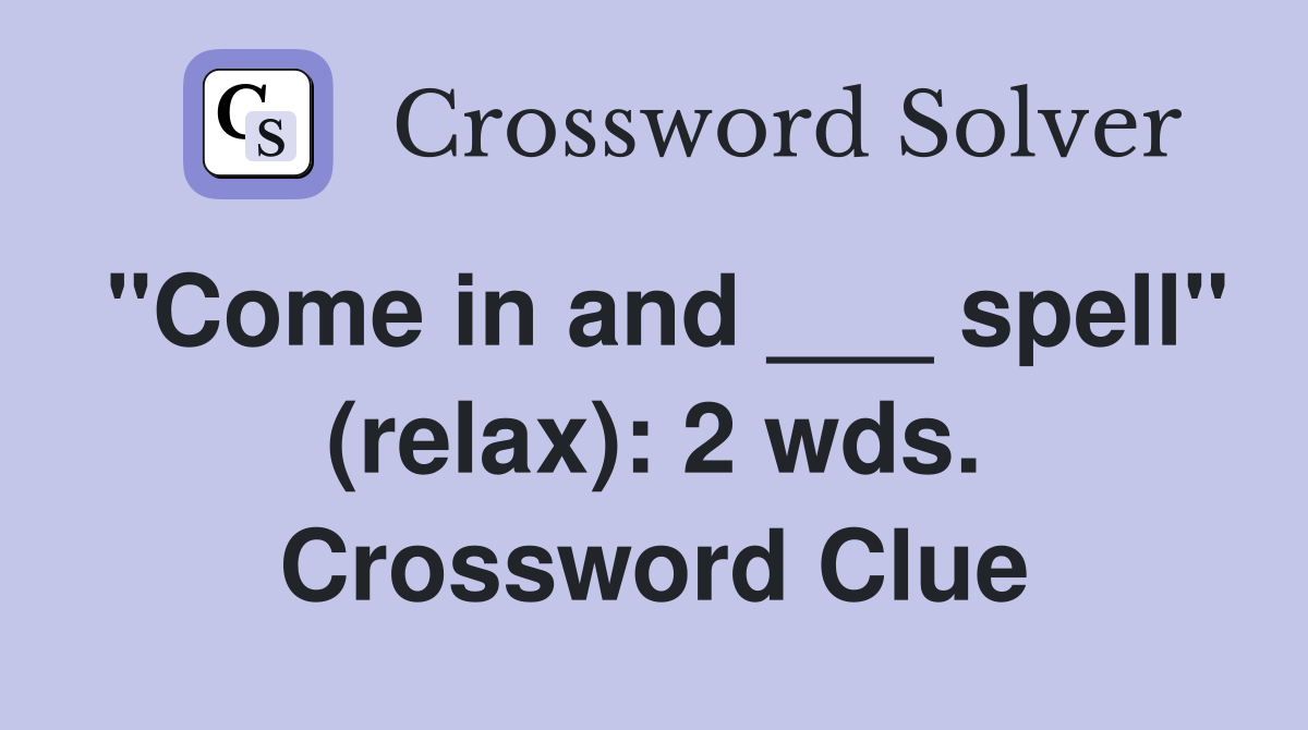 "Come in and ___ spell" (relax): 2 wds. Crossword Clue