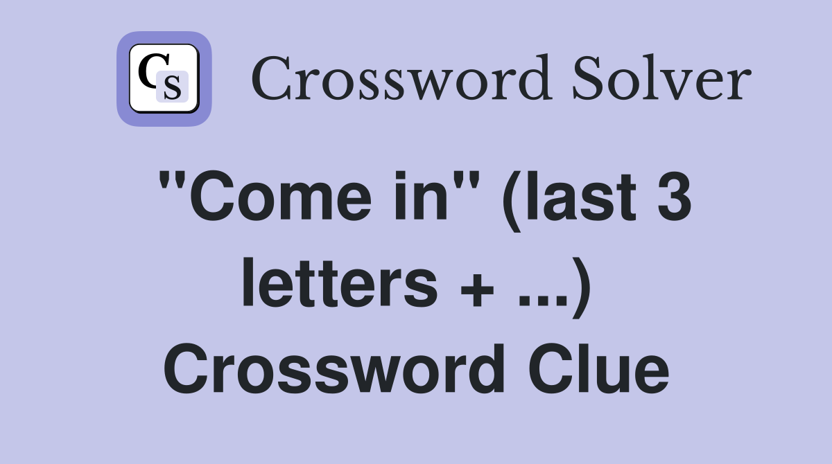 "Come in" (last 3 letters + ...) Crossword Clue