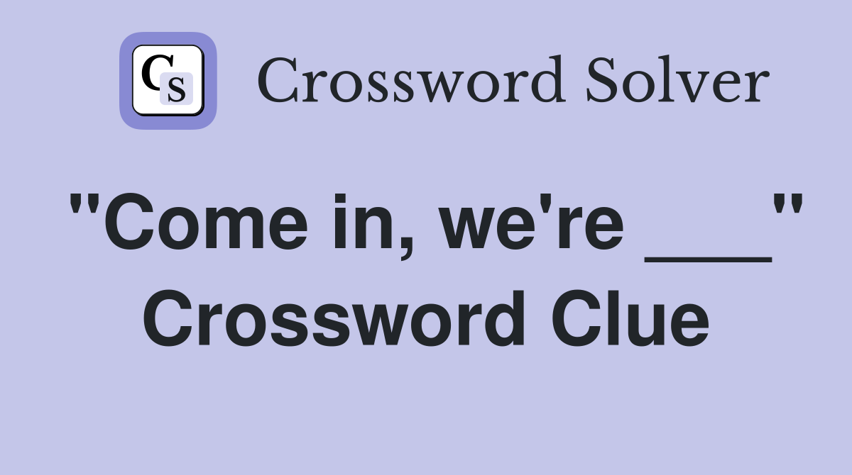 "Come in, we're ___" Crossword Clue