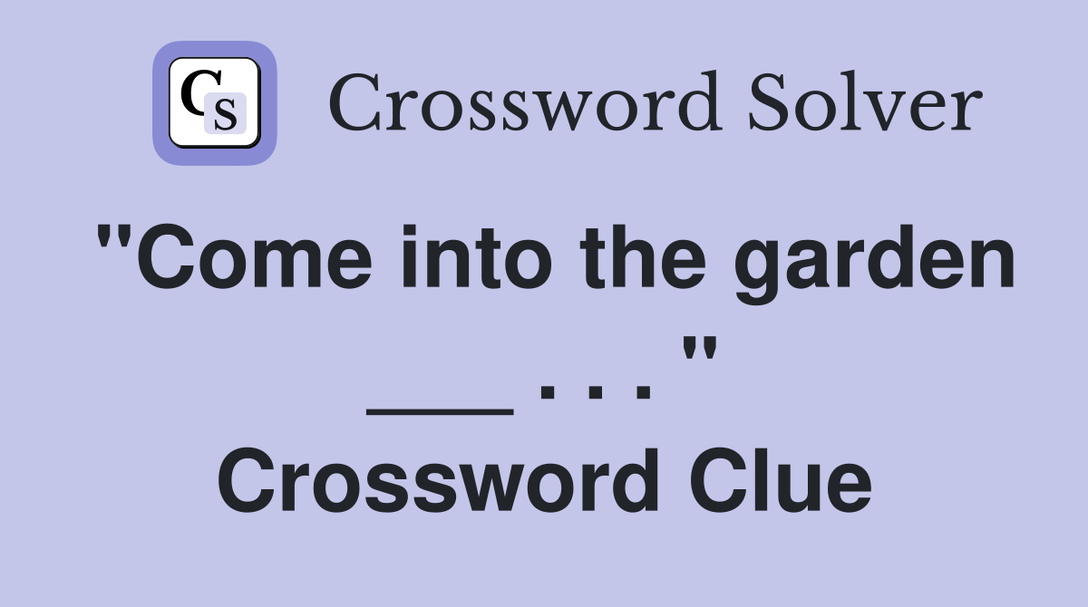 "Come into the garden ___ . . . " Crossword Clue