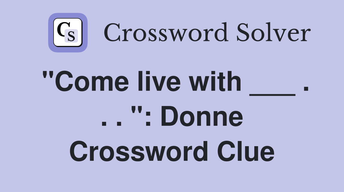 "Come live with ___ . . . ": Donne Crossword Clue
