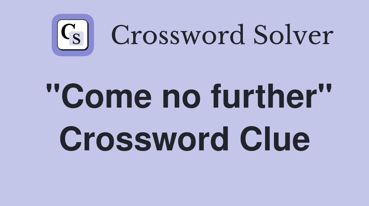 "Come no further" Crossword Clue