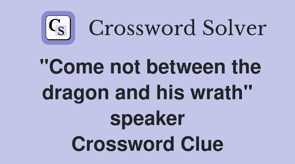 "Come not between the dragon and his wrath" speaker Crossword Clue