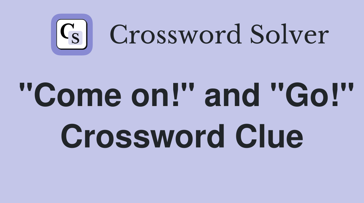 "Come on!" and "Go!" Crossword Clue