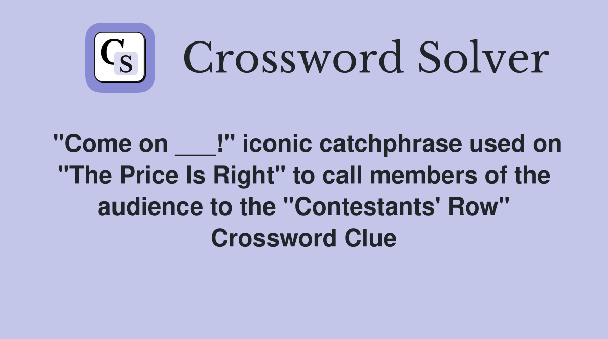 "Come on ___!" iconic catchphrase used on "The Price Is Right" to call members of the audience to the "Contestants' Row" Crossword Clue