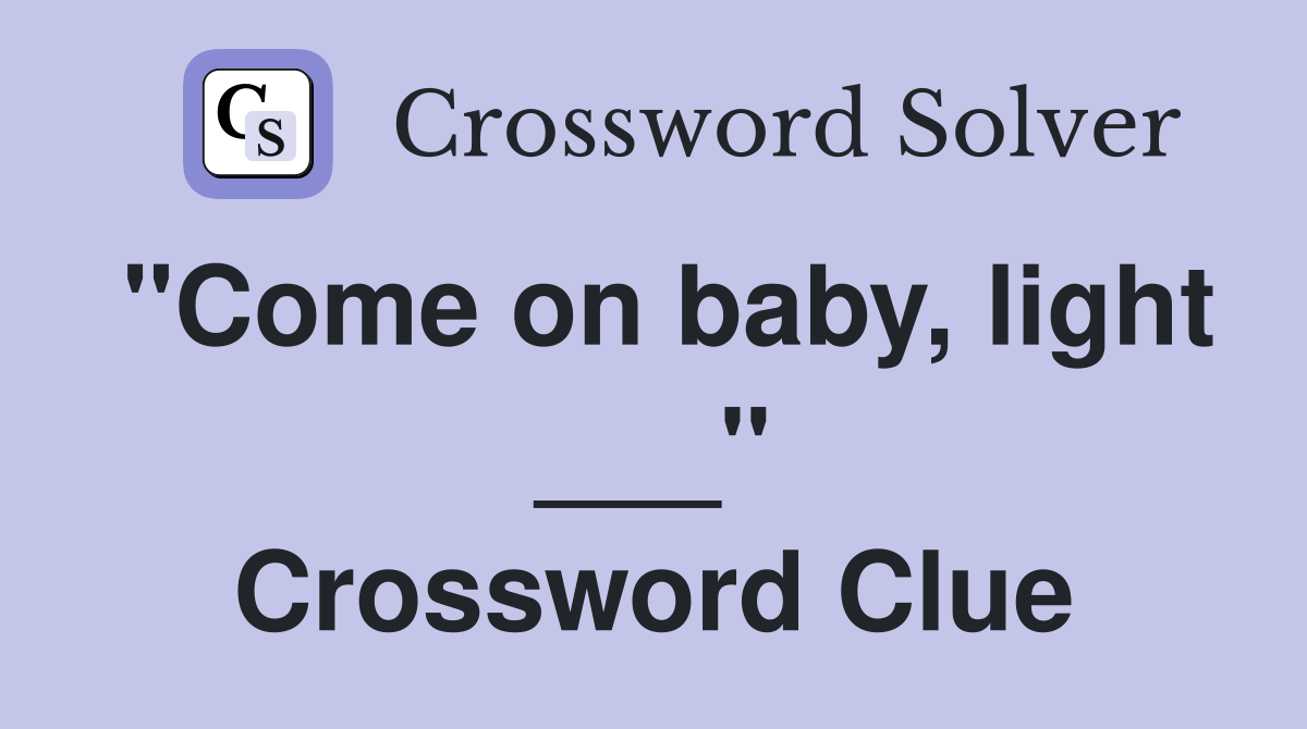 "Come on baby, light ___" Crossword Clue