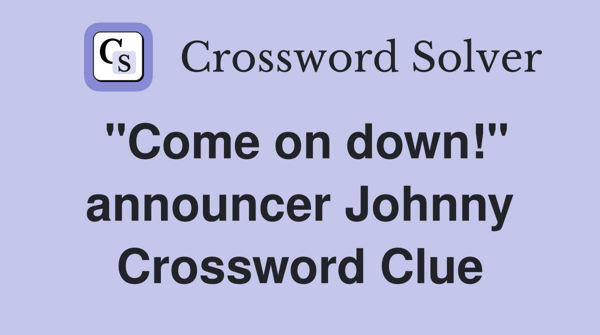 "Come on down!" announcer Johnny Crossword Clue