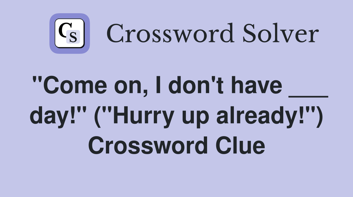 "Come on, I don't have ___ day!" ("Hurry up already!") Crossword Clue
