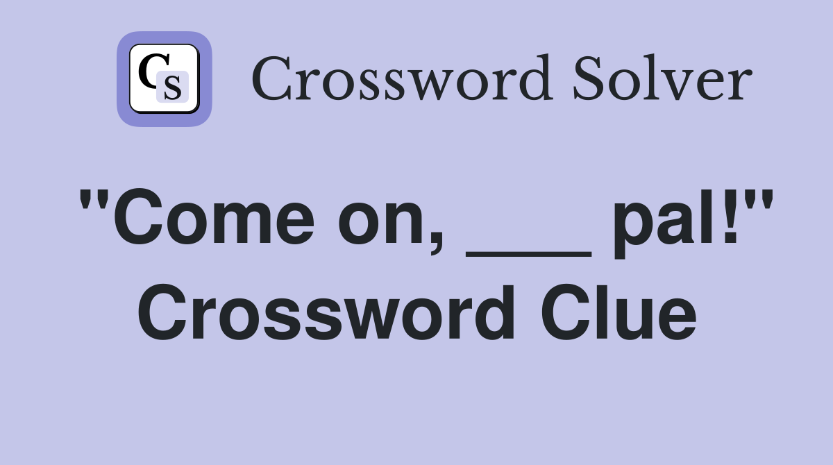 "Come on, ___ pal!" Crossword Clue