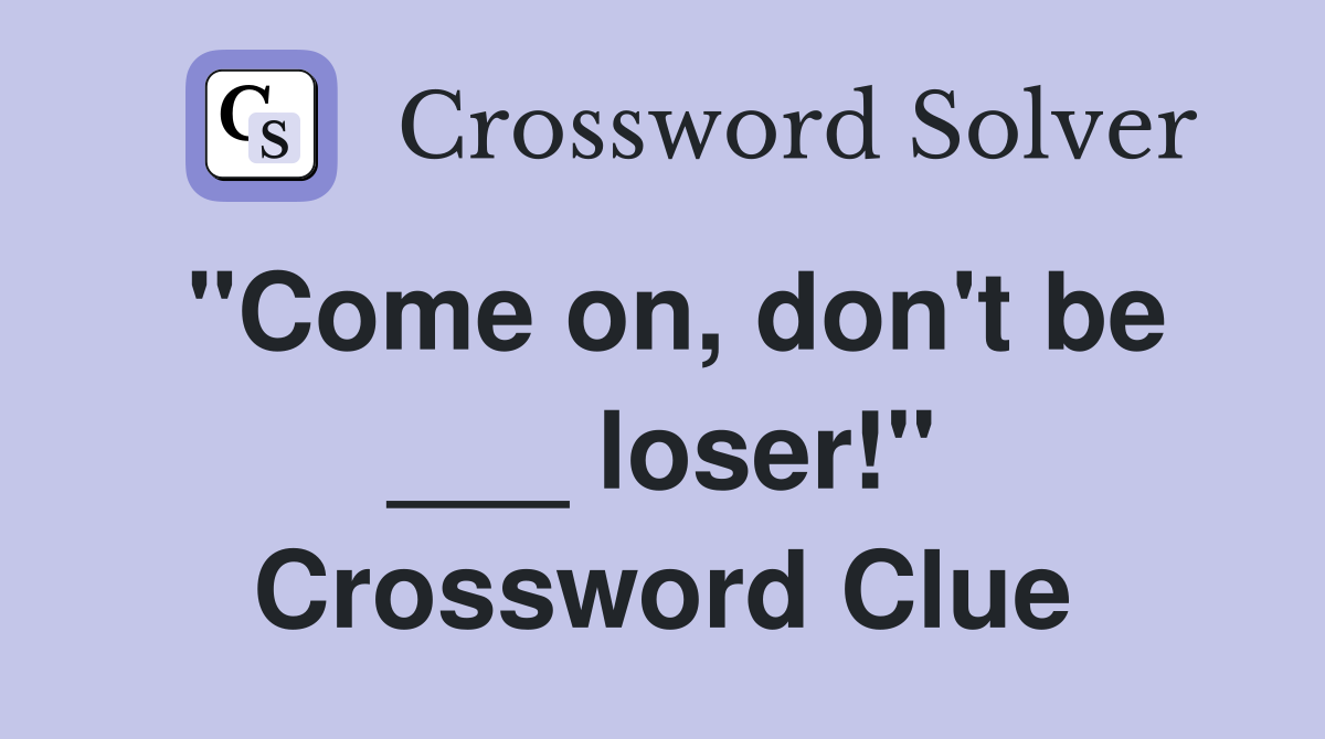 "Come on, don't be ___ loser!" Crossword Clue