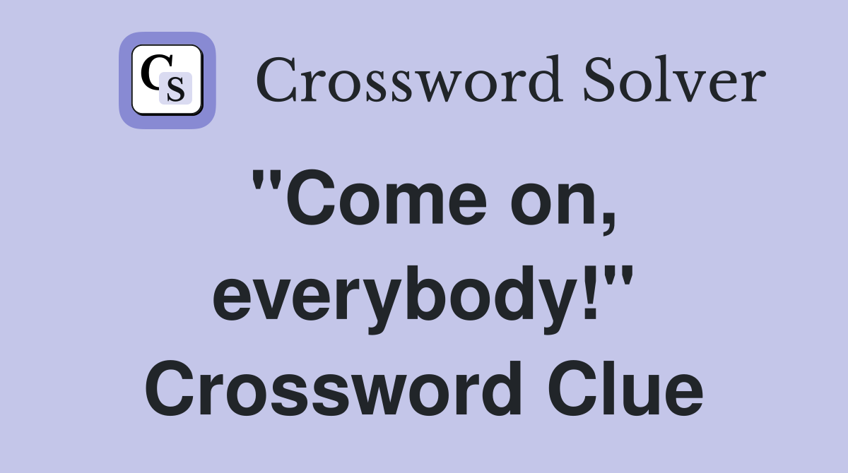 "Come on, everybody!" Crossword Clue