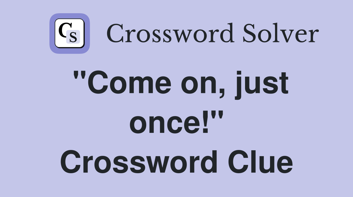 "Come on, just once!" Crossword Clue