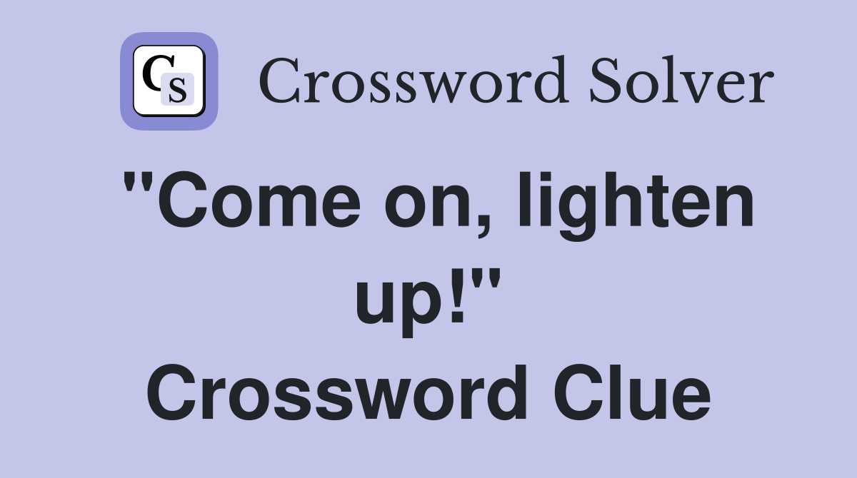 "Come on, lighten up!" Crossword Clue
