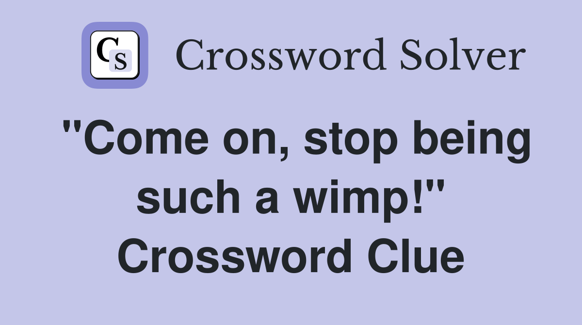 "Come on, stop being such a wimp!" Crossword Clue