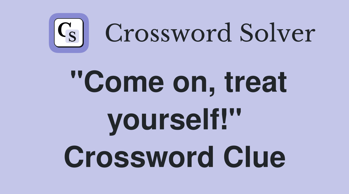 "Come on, treat yourself!" Crossword Clue