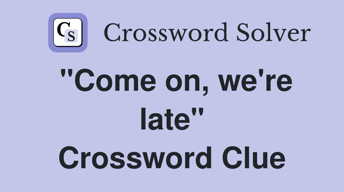 "Come on, we're late" Crossword Clue