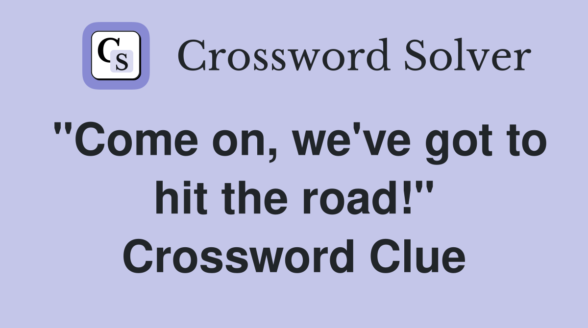 "Come on, we've got to hit the road!" Crossword Clue