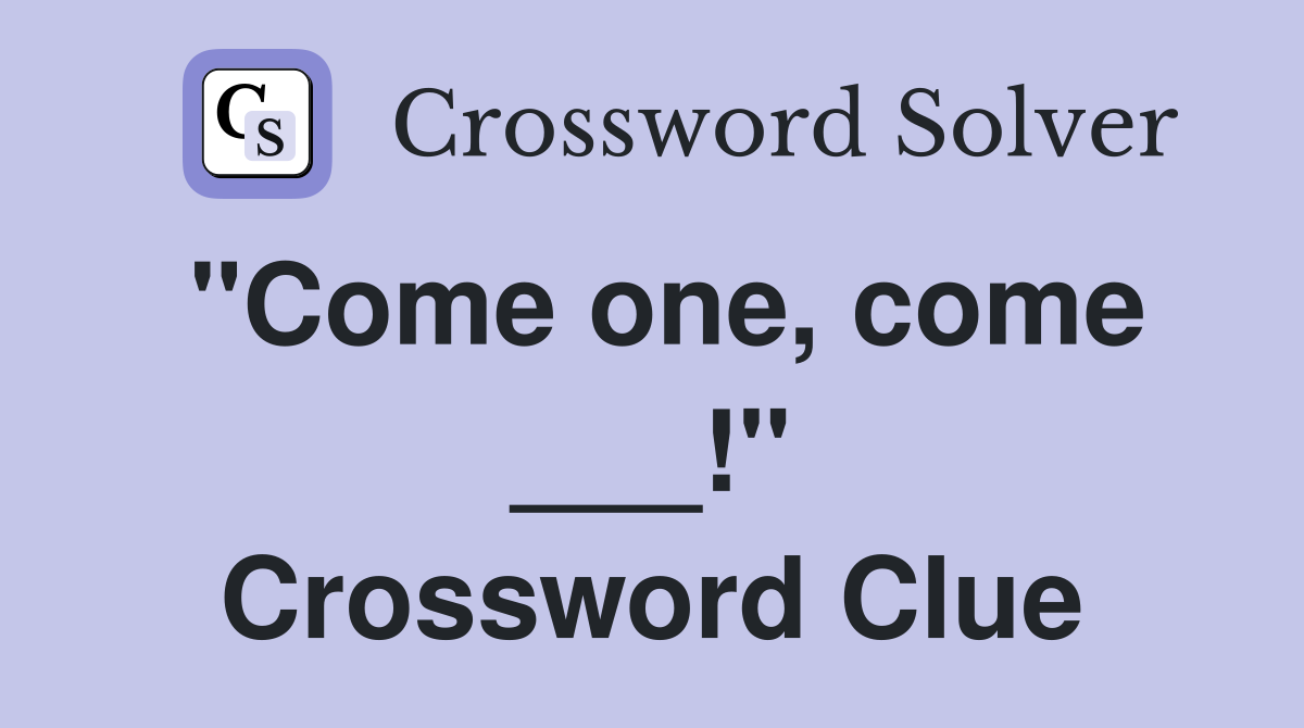 "Come one, come ___!" Crossword Clue