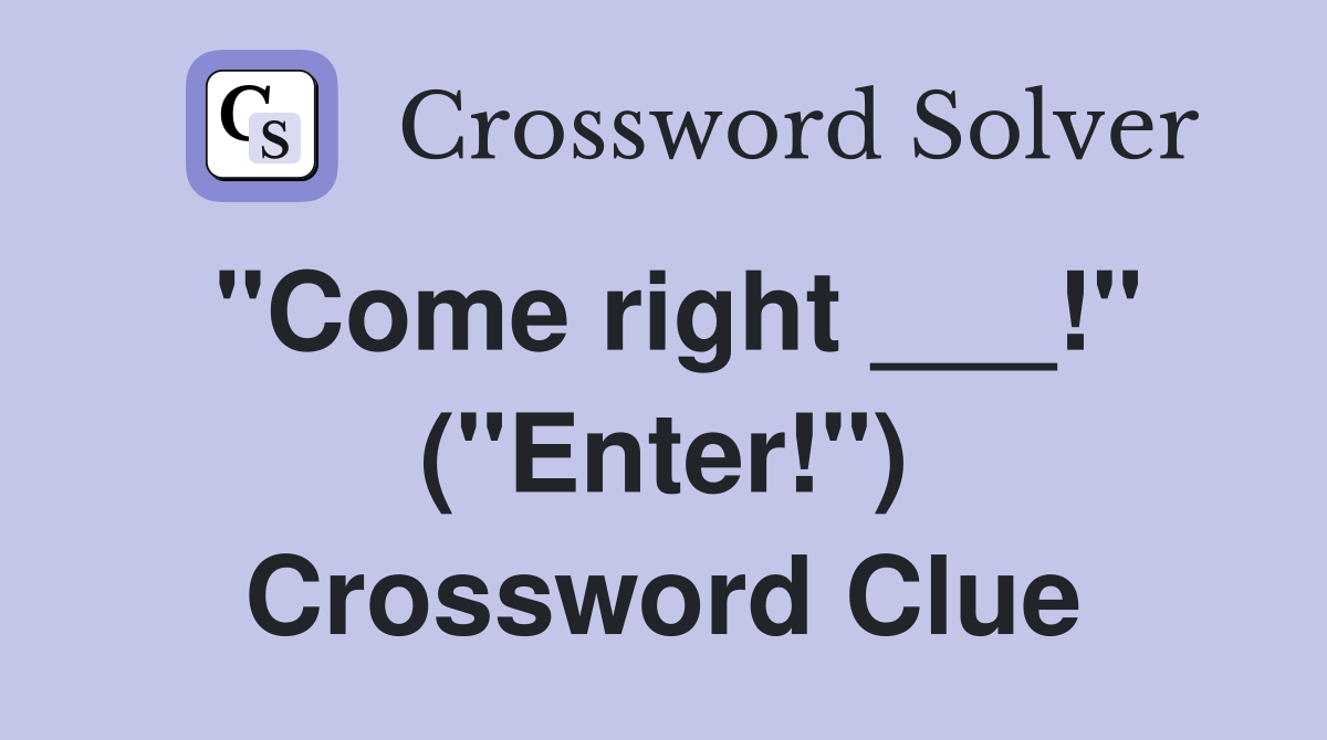 "Come right ___!" ("Enter!") Crossword Clue