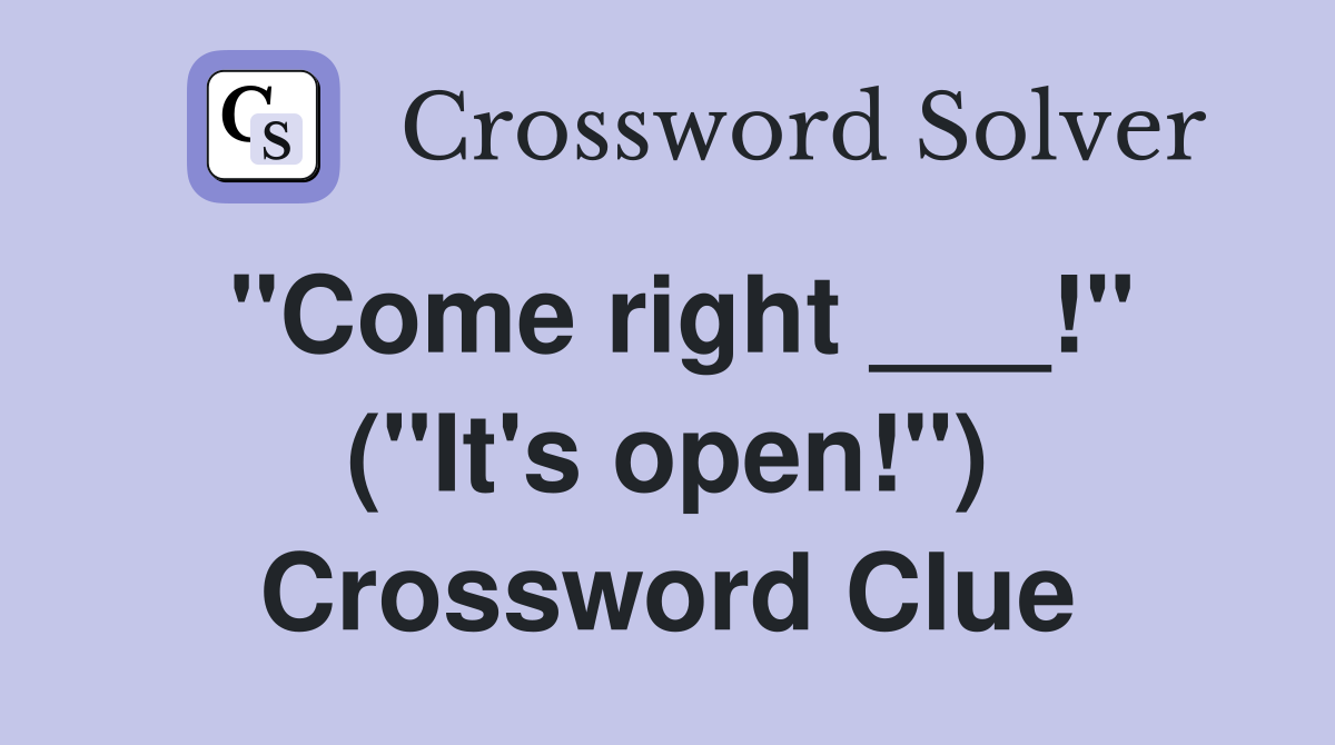 "Come right ___!" ("It's open!") Crossword Clue