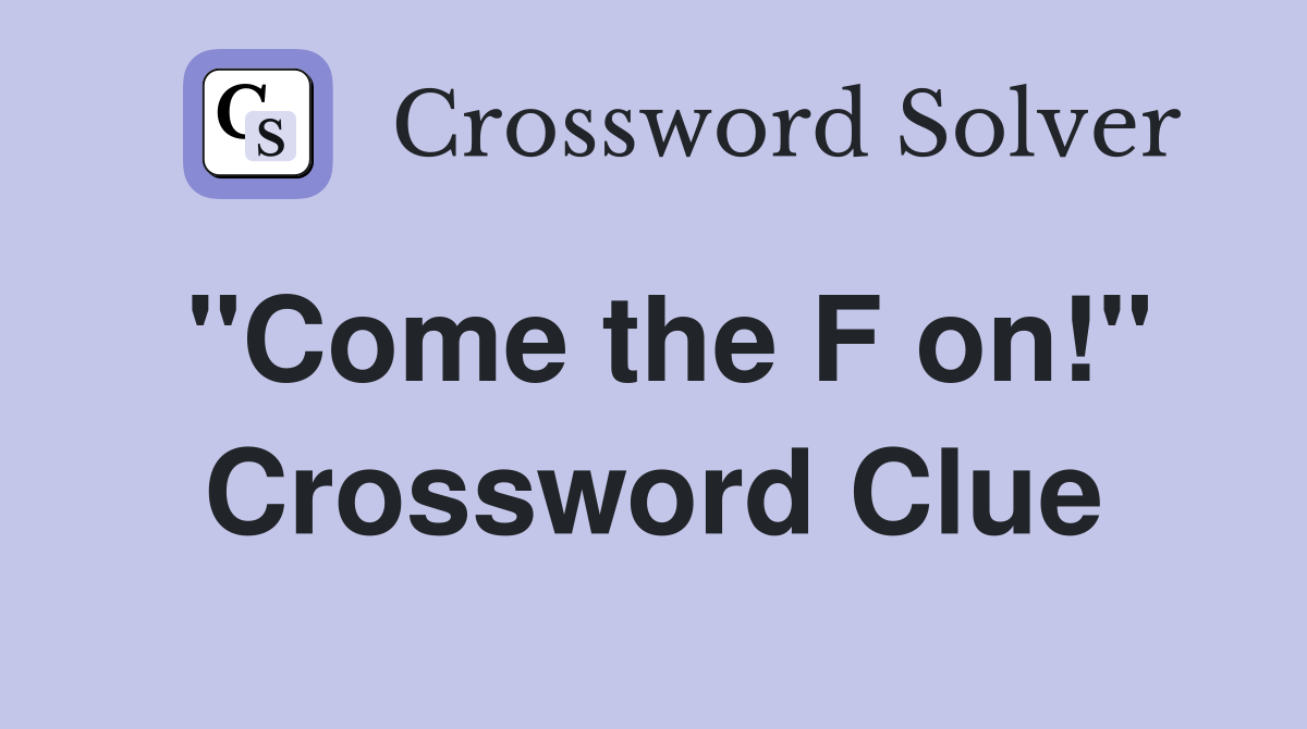 "Come the F on!" Crossword Clue