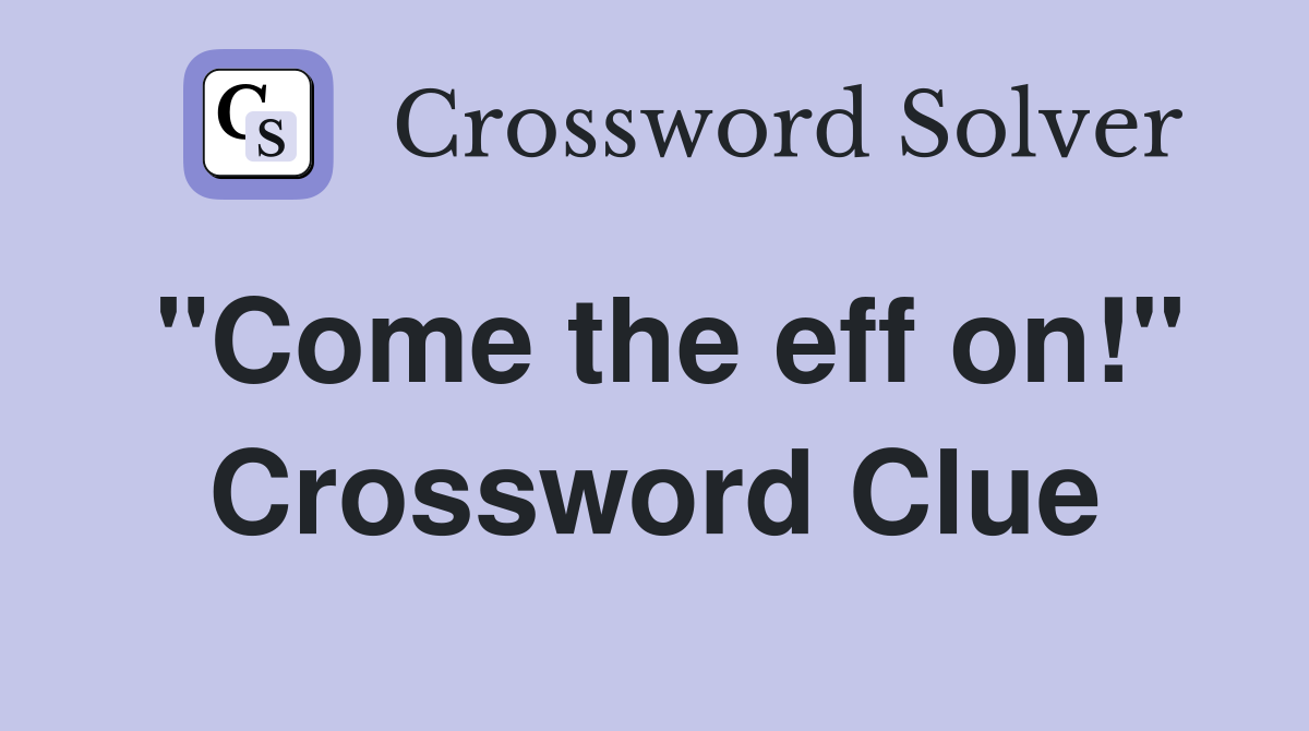 "Come the eff on!" Crossword Clue