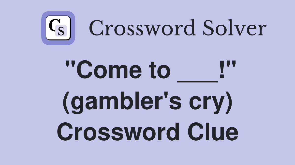 "Come to ___!" (gambler's cry) Crossword Clue