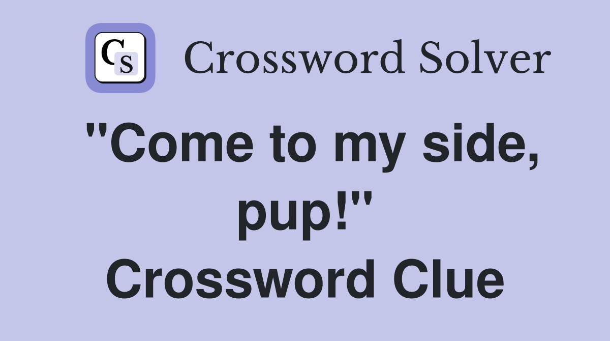 "Come to my side, pup!" Crossword Clue