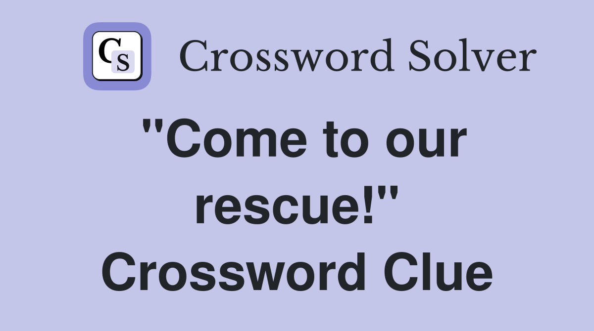 "Come to our rescue!" Crossword Clue