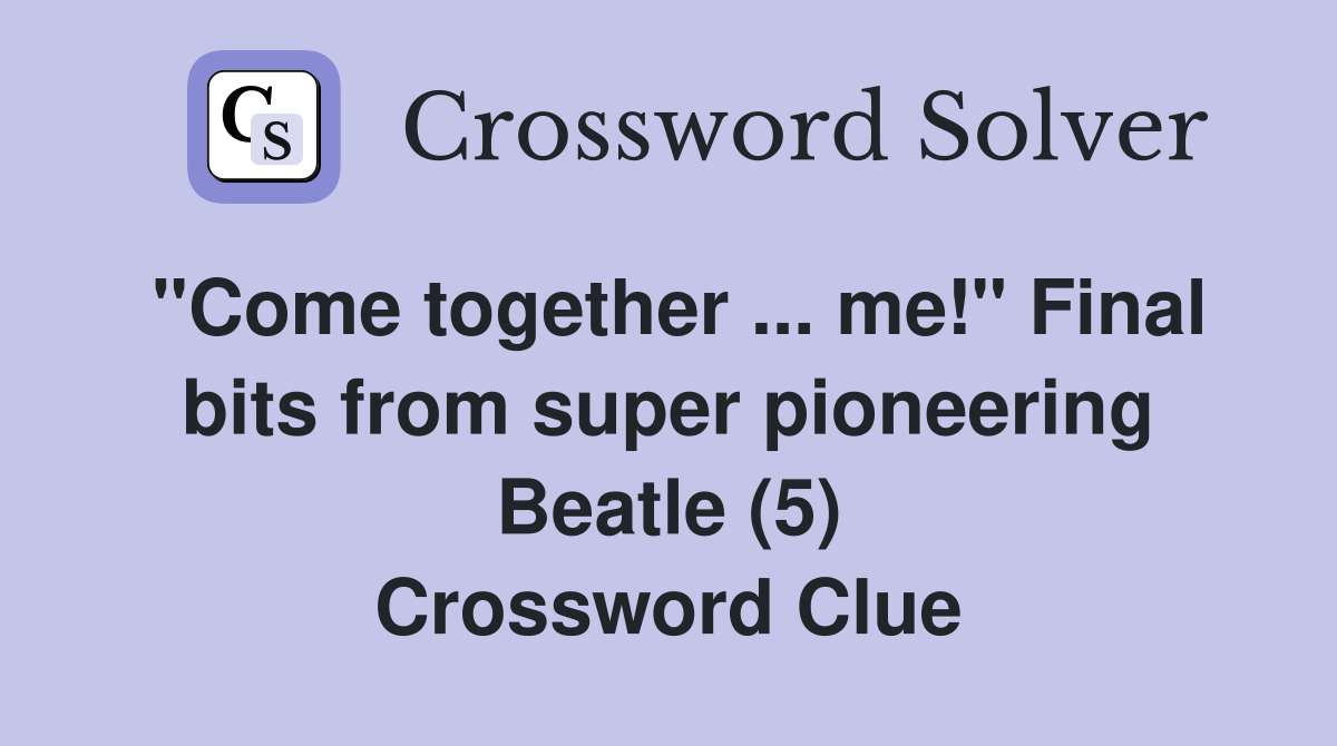"Come together ... me!" Final bits from super pioneering Beatle (5) Crossword Clue