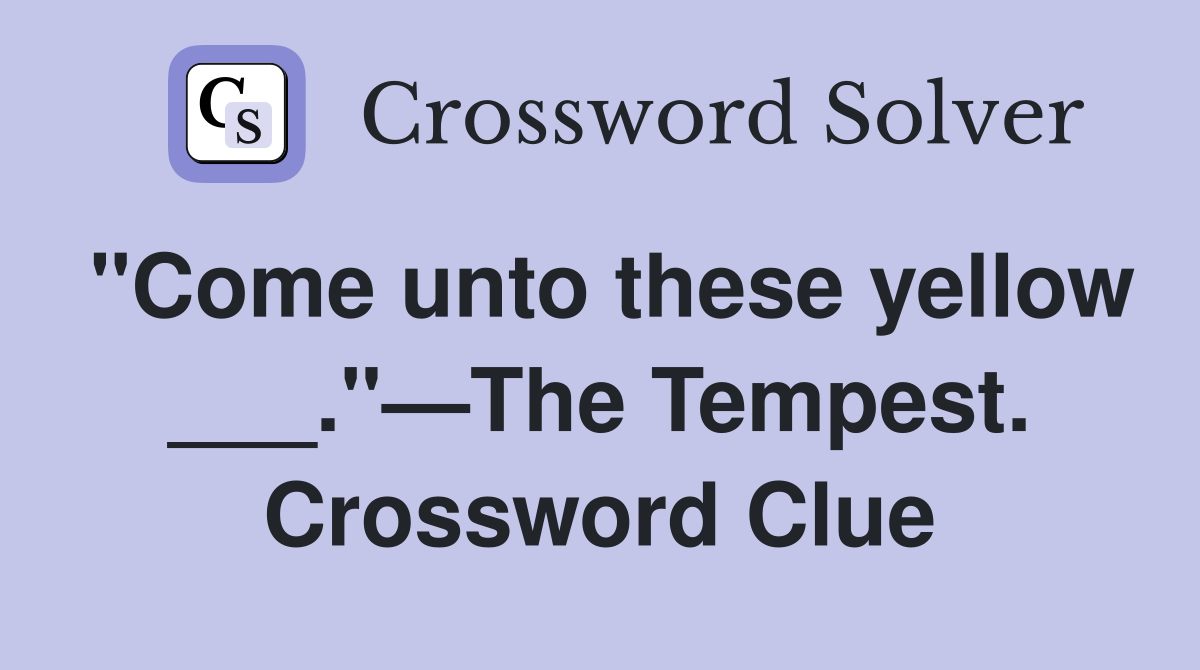 "Come unto these yellow ___."—The Tempest. Crossword Clue