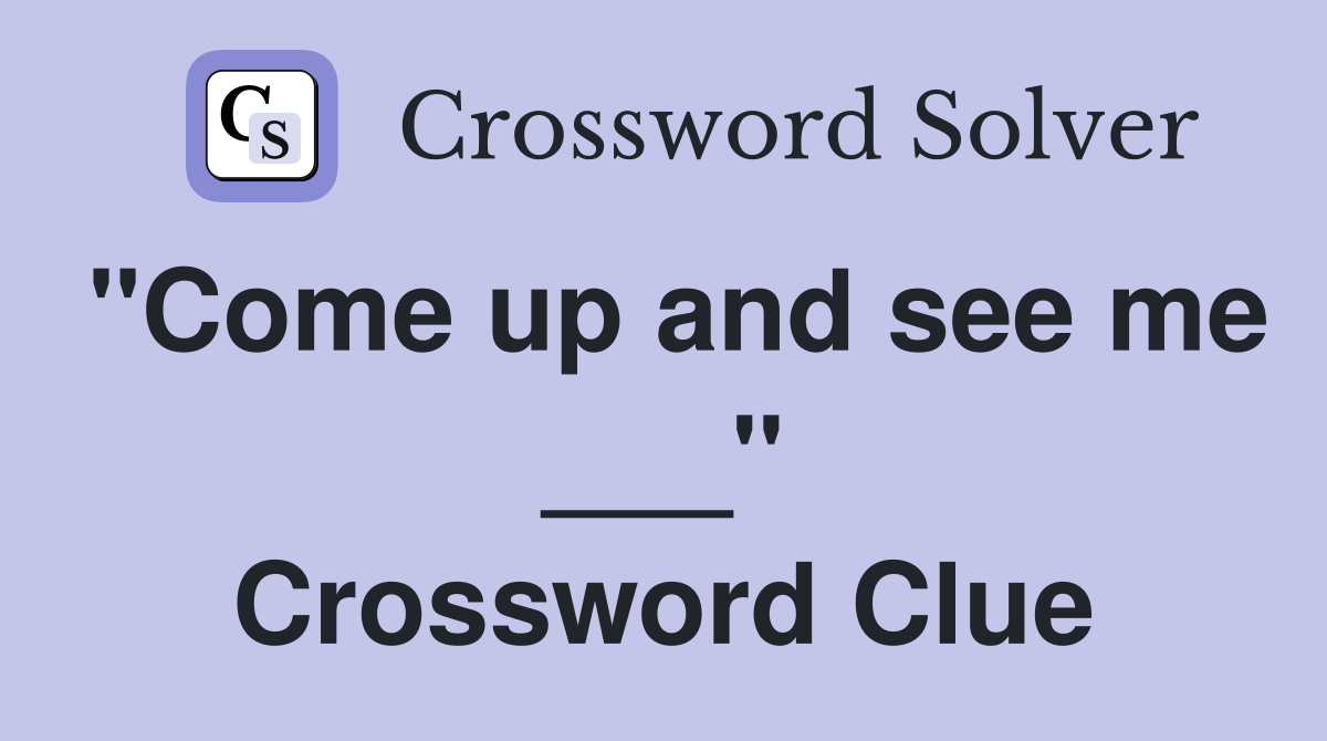 "Come up and see me ___" Crossword Clue